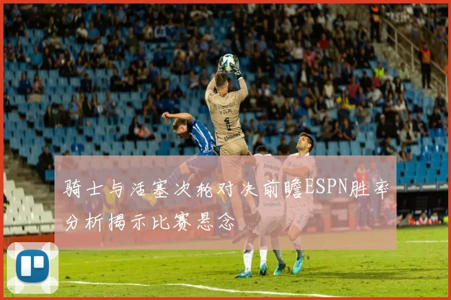 骑士与活塞次轮对决前瞻ESPN胜率分析揭示比赛悬念