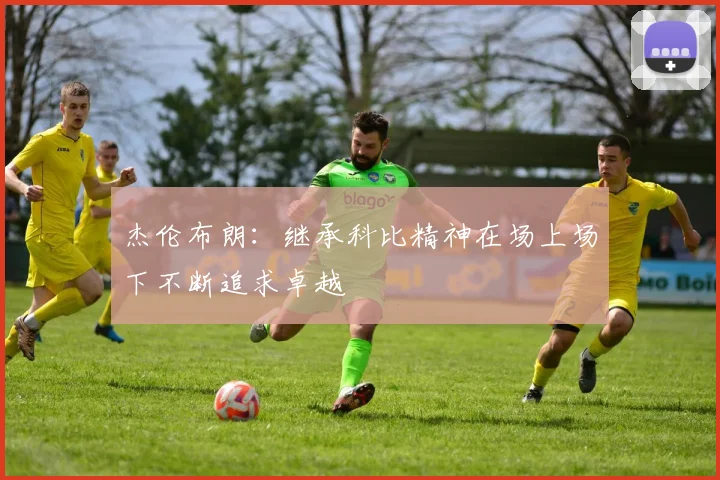 杰伦布朗：继承科比精神在场上场下不断追求卓越
