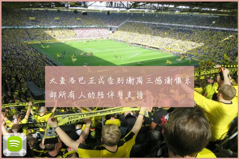 大查洛巴正式告别谢周三感谢俱乐部所有人的陪伴与支持