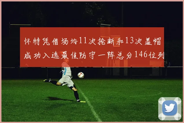 怀特凭借场均11次抢断和13次盖帽成功入选最佳防守一阵总分146位列第五