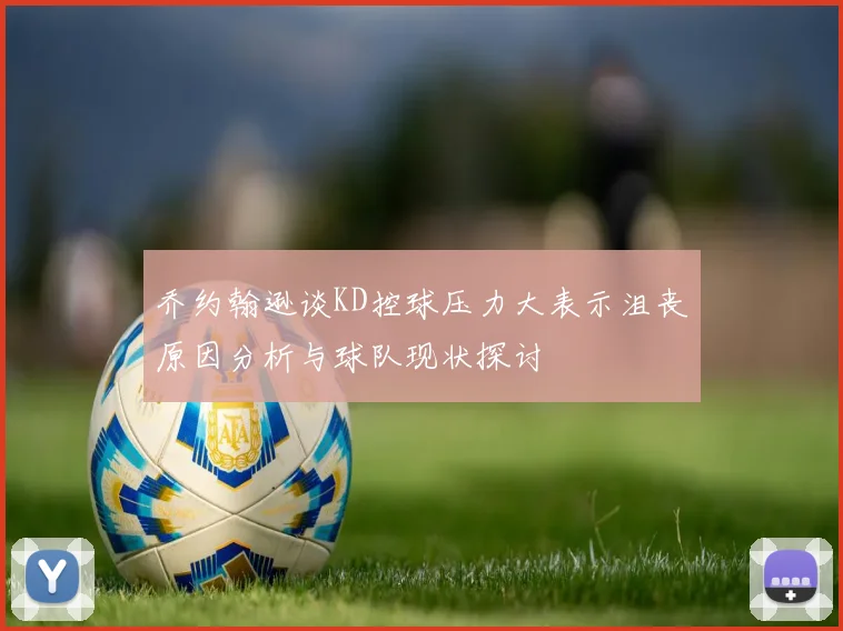 乔约翰逊谈KD控球压力大表示沮丧原因分析与球队现状探讨