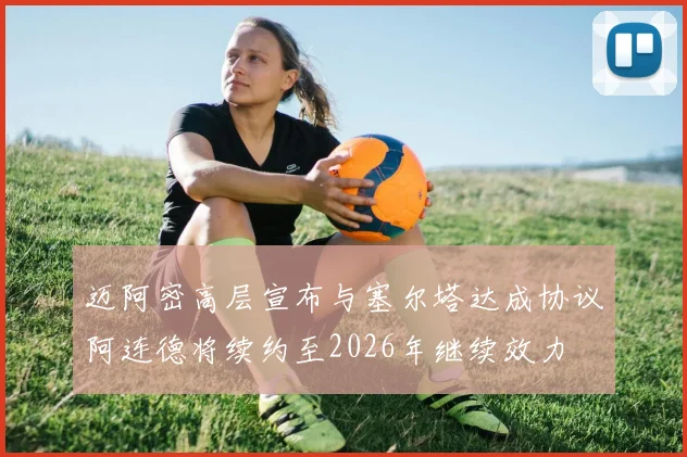 迈阿密高层宣布与塞尔塔达成协议阿连德将续约至2026年继续效力
