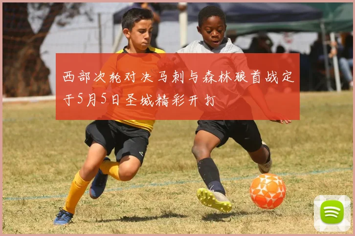 西部次轮对决马刺与森林狼首战定于5月5日圣城精彩开打