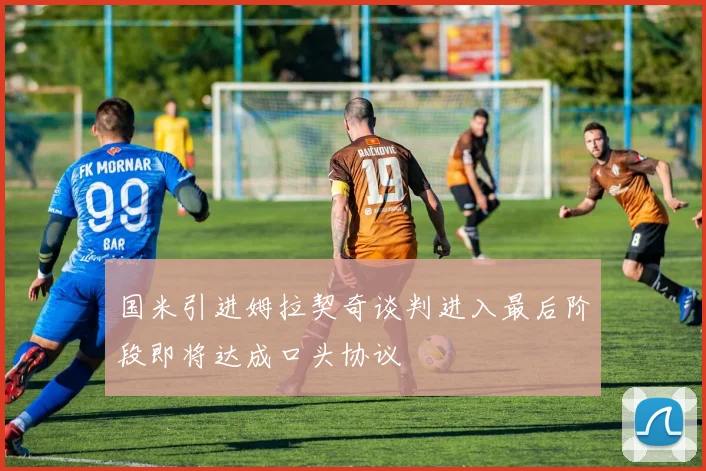 国米引进姆拉契奇谈判进入最后阶段即将达成口头协议